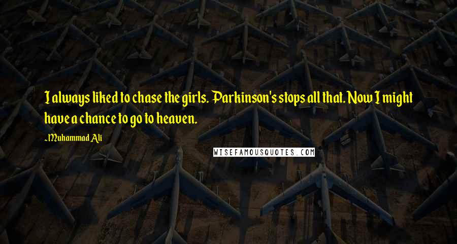 Muhammad Ali Quotes: I always liked to chase the girls. Parkinson's stops all that. Now I might have a chance to go to heaven.