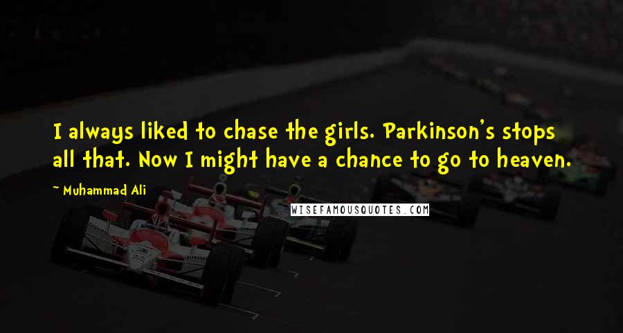 Muhammad Ali Quotes: I always liked to chase the girls. Parkinson's stops all that. Now I might have a chance to go to heaven.