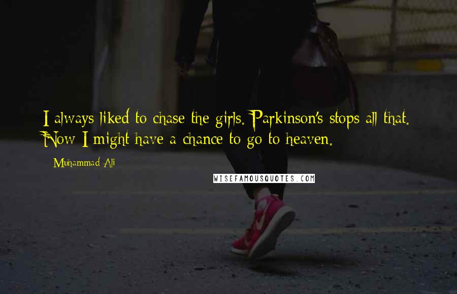 Muhammad Ali Quotes: I always liked to chase the girls. Parkinson's stops all that. Now I might have a chance to go to heaven.