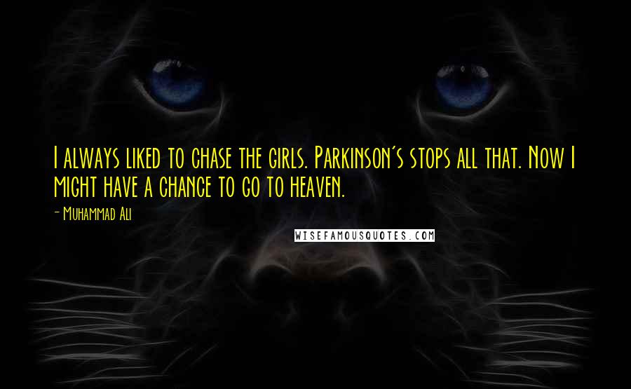 Muhammad Ali Quotes: I always liked to chase the girls. Parkinson's stops all that. Now I might have a chance to go to heaven.