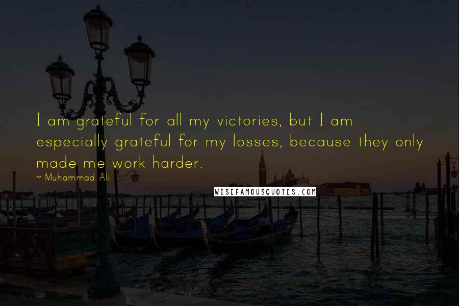 Muhammad Ali Quotes: I am grateful for all my victories, but I am especially grateful for my losses, because they only made me work harder.