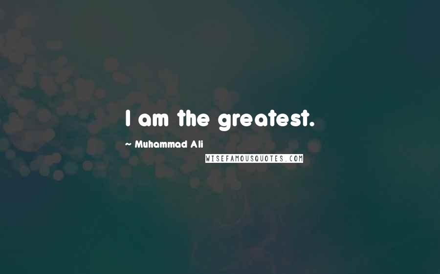 Muhammad Ali Quotes: I am the greatest.