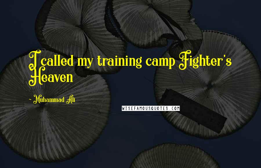 Muhammad Ali Quotes: I called my training camp Fighter's Heaven