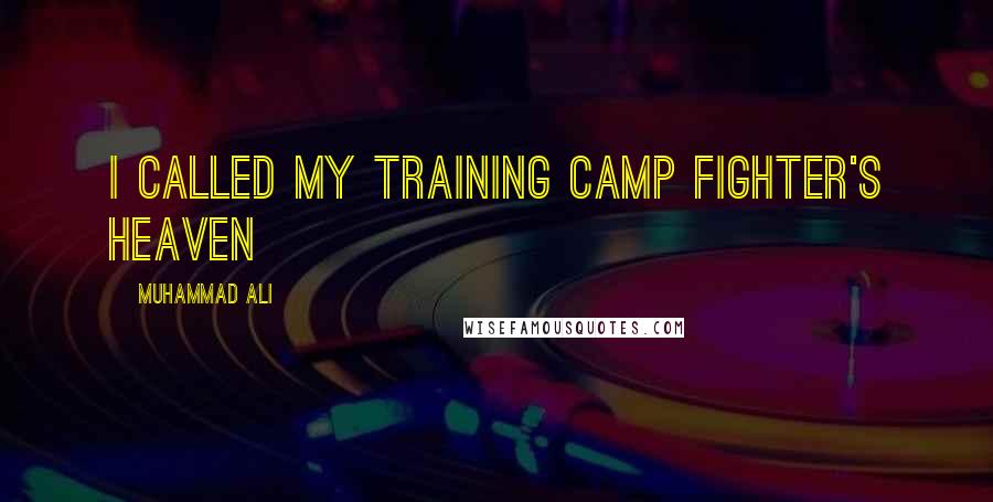 Muhammad Ali Quotes: I called my training camp Fighter's Heaven