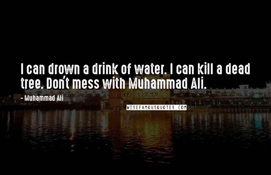 Muhammad Ali Quotes: I can drown a drink of water. I can kill a dead tree. Don't mess with Muhammad Ali.