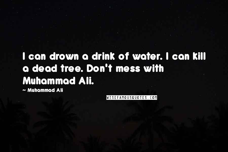 Muhammad Ali Quotes: I can drown a drink of water. I can kill a dead tree. Don't mess with Muhammad Ali.