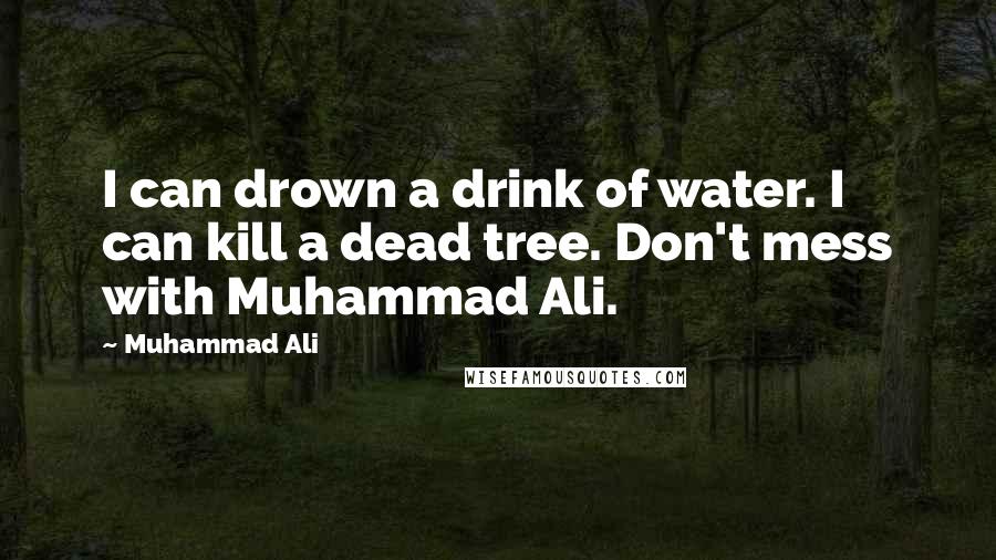 Muhammad Ali Quotes: I can drown a drink of water. I can kill a dead tree. Don't mess with Muhammad Ali.