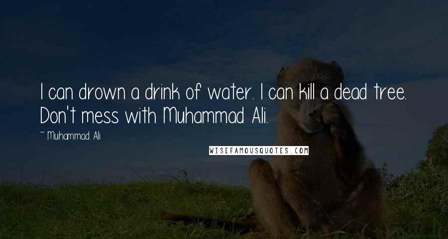 Muhammad Ali Quotes: I can drown a drink of water. I can kill a dead tree. Don't mess with Muhammad Ali.