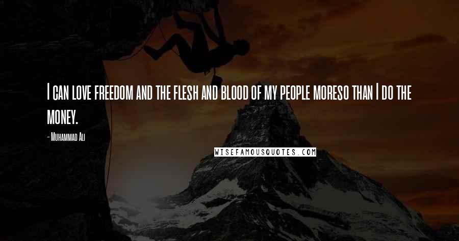 Muhammad Ali Quotes: I can love freedom and the flesh and blood of my people moreso than I do the money.