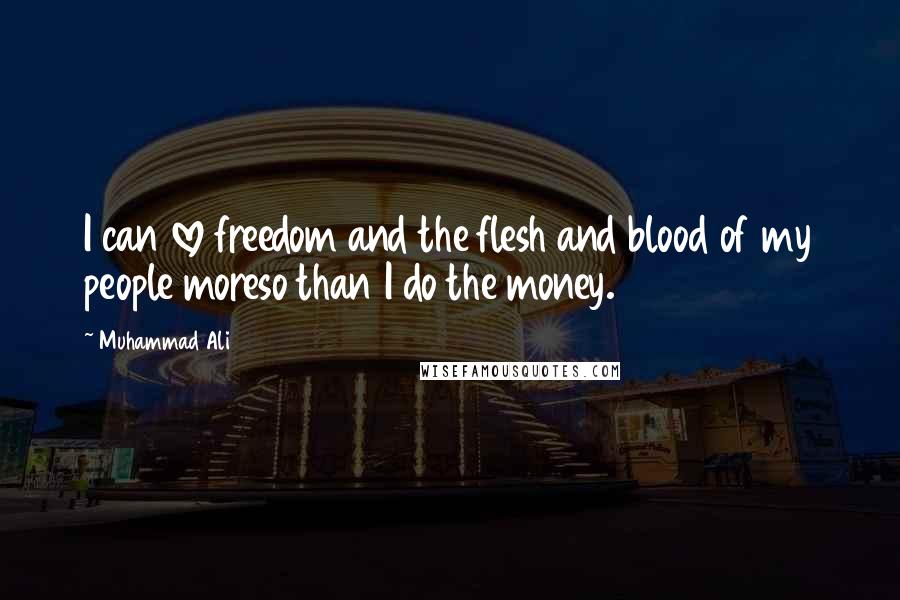 Muhammad Ali Quotes: I can love freedom and the flesh and blood of my people moreso than I do the money.