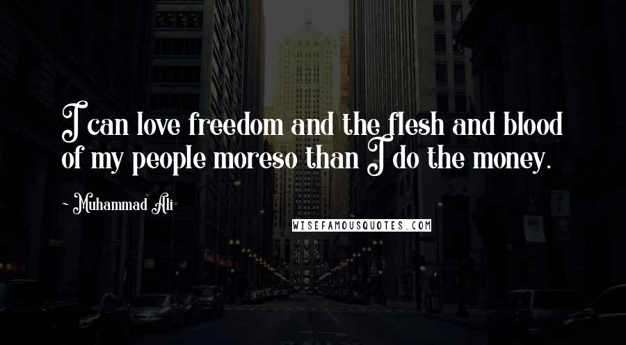 Muhammad Ali Quotes: I can love freedom and the flesh and blood of my people moreso than I do the money.