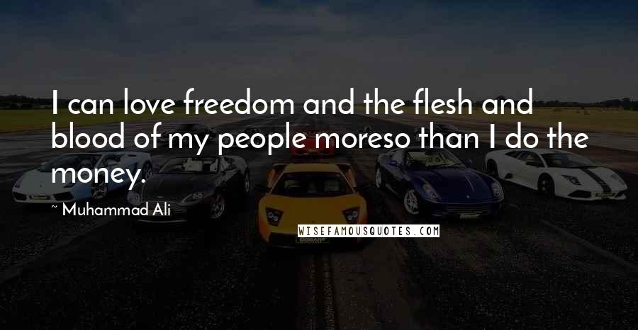 Muhammad Ali Quotes: I can love freedom and the flesh and blood of my people moreso than I do the money.