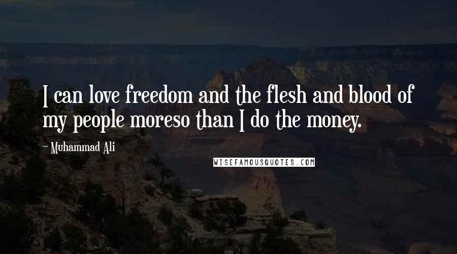 Muhammad Ali Quotes: I can love freedom and the flesh and blood of my people moreso than I do the money.