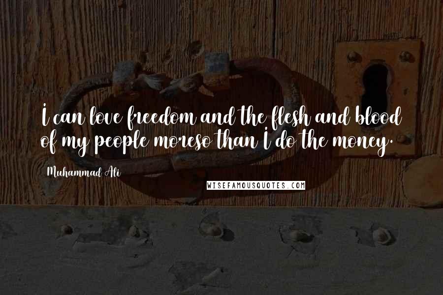 Muhammad Ali Quotes: I can love freedom and the flesh and blood of my people moreso than I do the money.