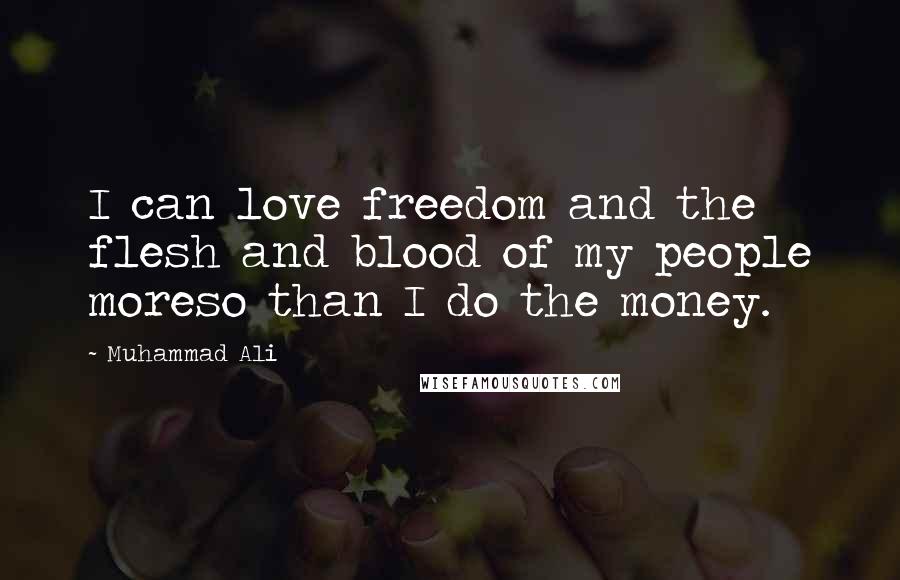 Muhammad Ali Quotes: I can love freedom and the flesh and blood of my people moreso than I do the money.