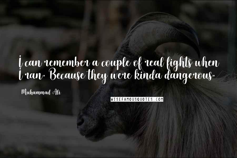 Muhammad Ali Quotes: I can remember a couple of real fights when I ran. Because they were kinda dangerous.