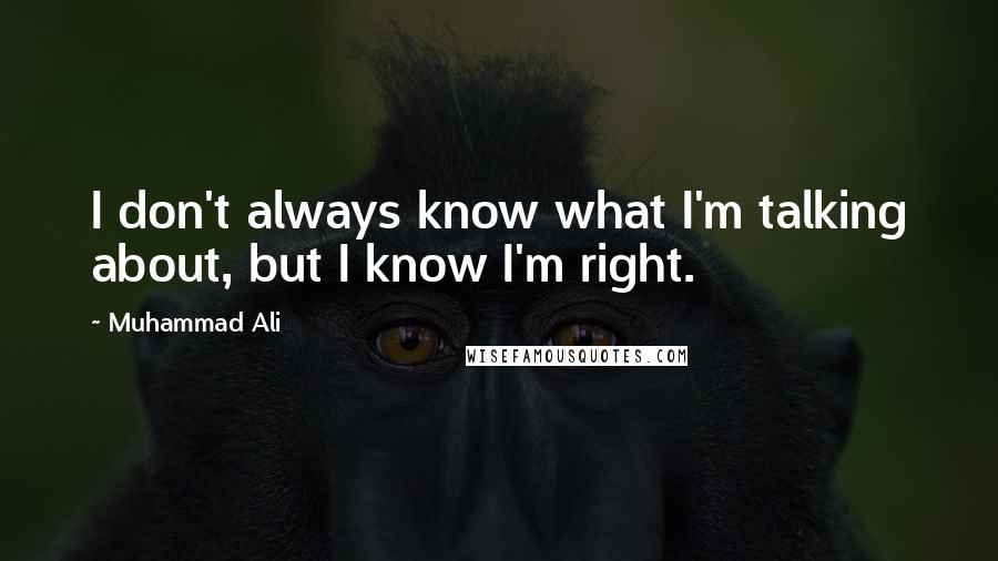 Muhammad Ali Quotes: I don't always know what I'm talking about, but I know I'm right.