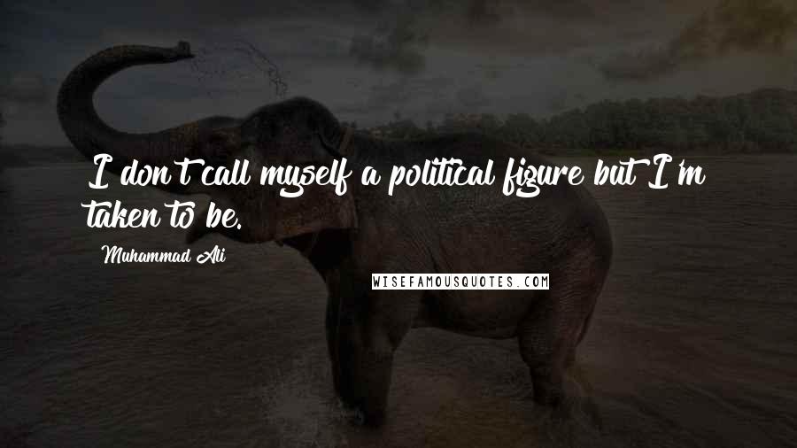 Muhammad Ali Quotes: I don't call myself a political figure but I'm taken to be.