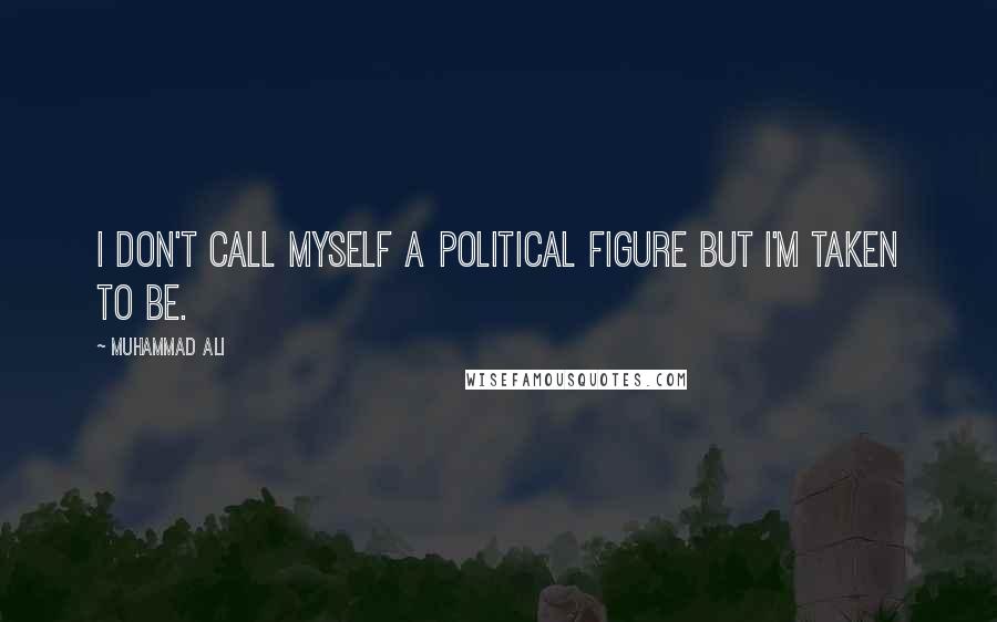 Muhammad Ali Quotes: I don't call myself a political figure but I'm taken to be.