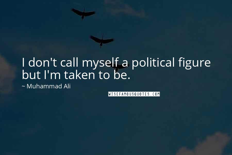 Muhammad Ali Quotes: I don't call myself a political figure but I'm taken to be.