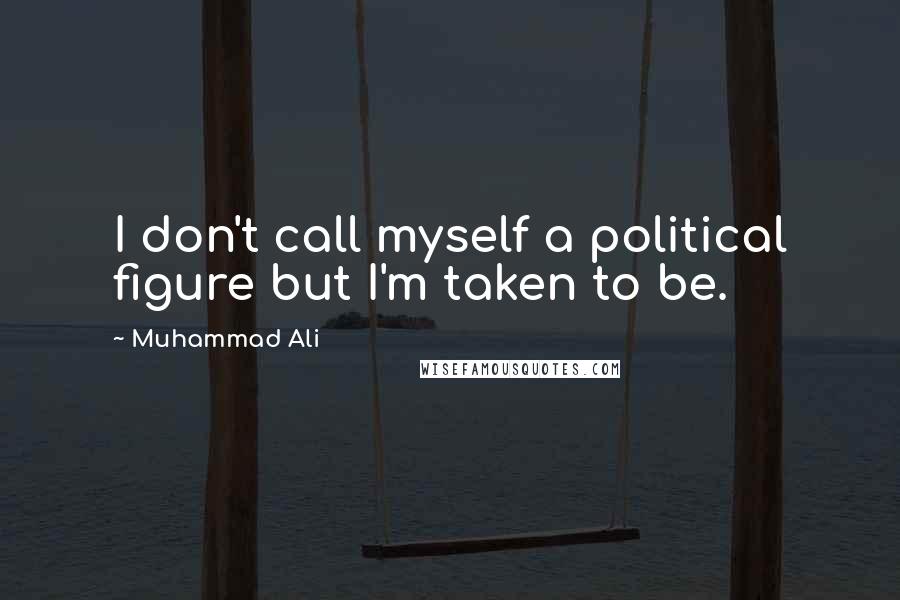 Muhammad Ali Quotes: I don't call myself a political figure but I'm taken to be.