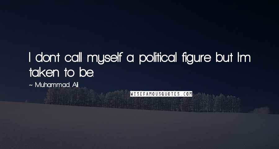 Muhammad Ali Quotes: I don't call myself a political figure but I'm taken to be.