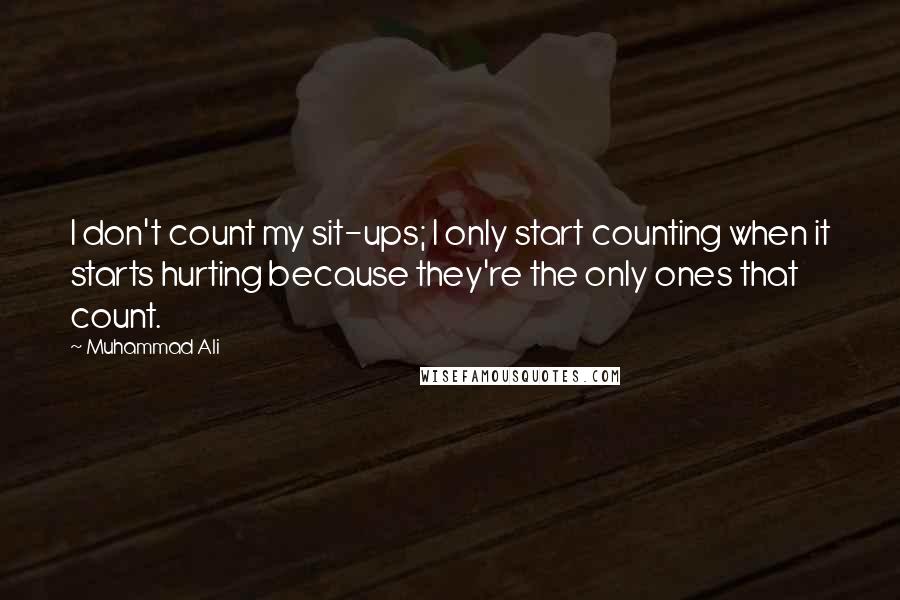 Muhammad Ali Quotes: I don't count my sit-ups; I only start counting when it starts hurting because they're the only ones that count.