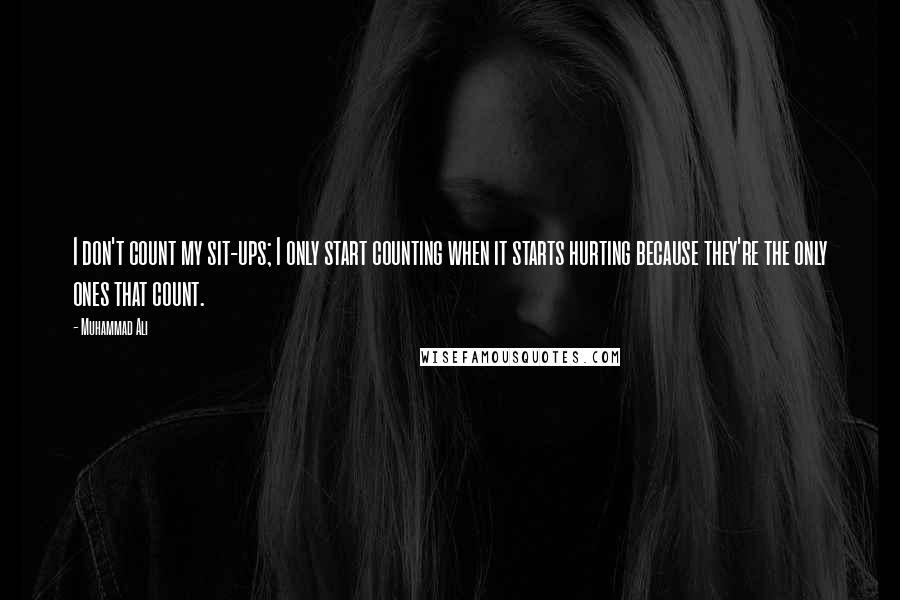 Muhammad Ali Quotes: I don't count my sit-ups; I only start counting when it starts hurting because they're the only ones that count.