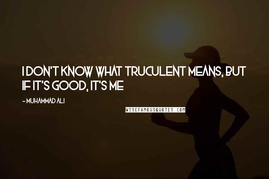 Muhammad Ali Quotes: I don't know what truculent means, but if it's good, it's me