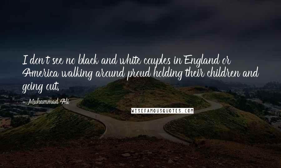 Muhammad Ali Quotes: I don't see no black and white couples in England or America walking around proud holding their children and going out.