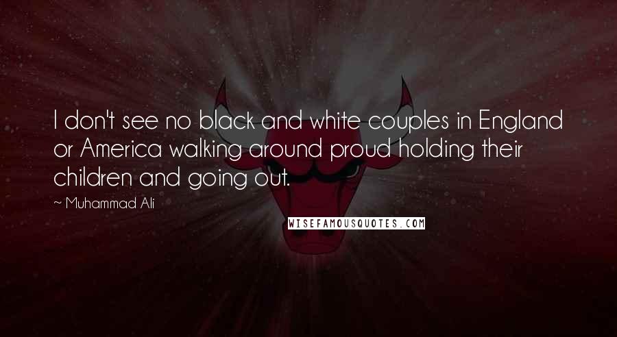 Muhammad Ali Quotes: I don't see no black and white couples in England or America walking around proud holding their children and going out.