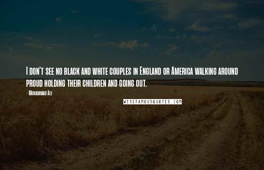 Muhammad Ali Quotes: I don't see no black and white couples in England or America walking around proud holding their children and going out.