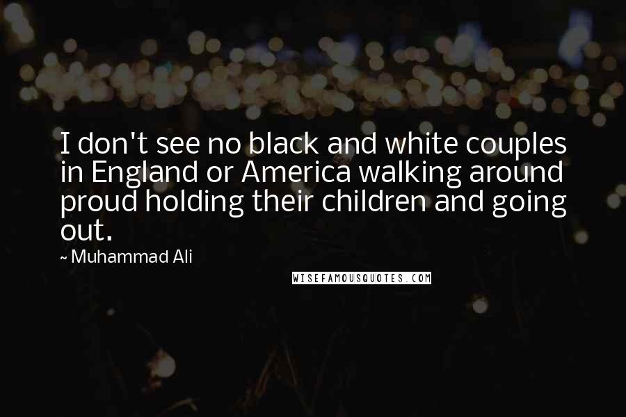 Muhammad Ali Quotes: I don't see no black and white couples in England or America walking around proud holding their children and going out.