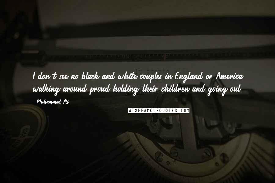 Muhammad Ali Quotes: I don't see no black and white couples in England or America walking around proud holding their children and going out.