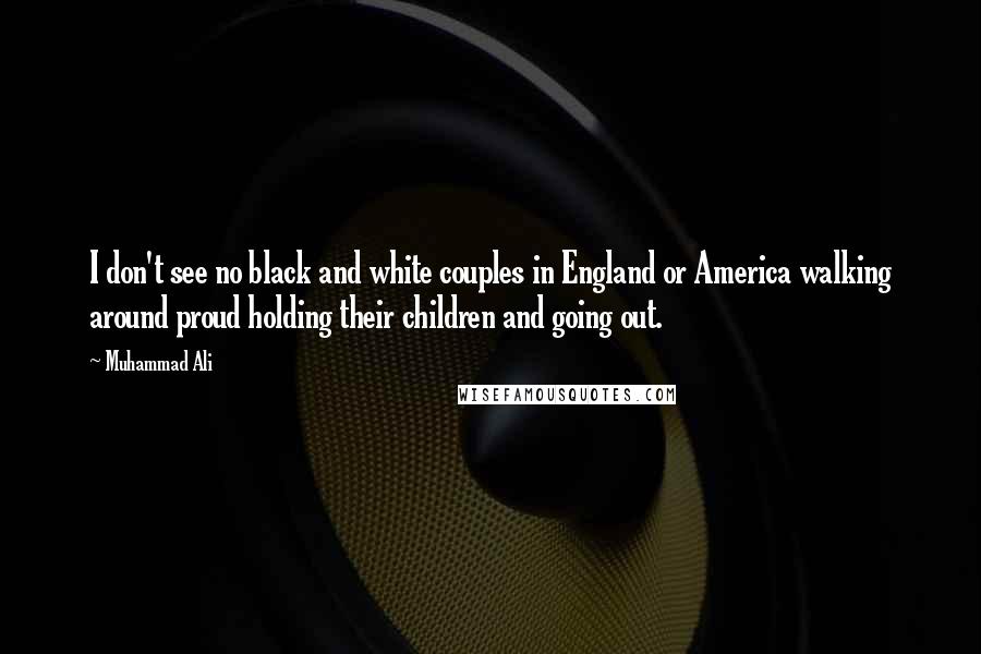 Muhammad Ali Quotes: I don't see no black and white couples in England or America walking around proud holding their children and going out.