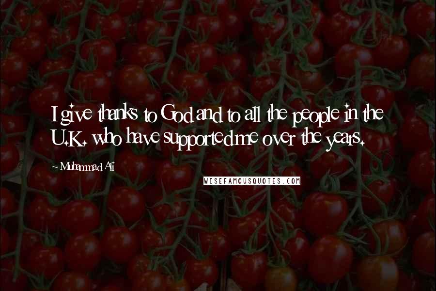 Muhammad Ali Quotes: I give thanks to God and to all the people in the U.K. who have supported me over the years.