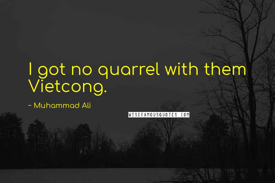 Muhammad Ali Quotes: I got no quarrel with them Vietcong.