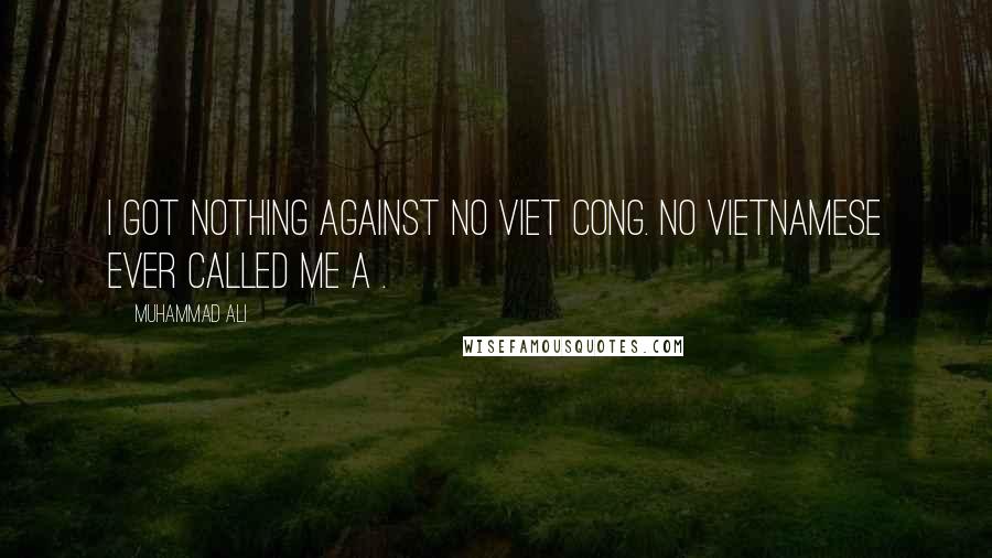 Muhammad Ali Quotes: I got nothing against no Viet Cong. No Vietnamese ever called me a .