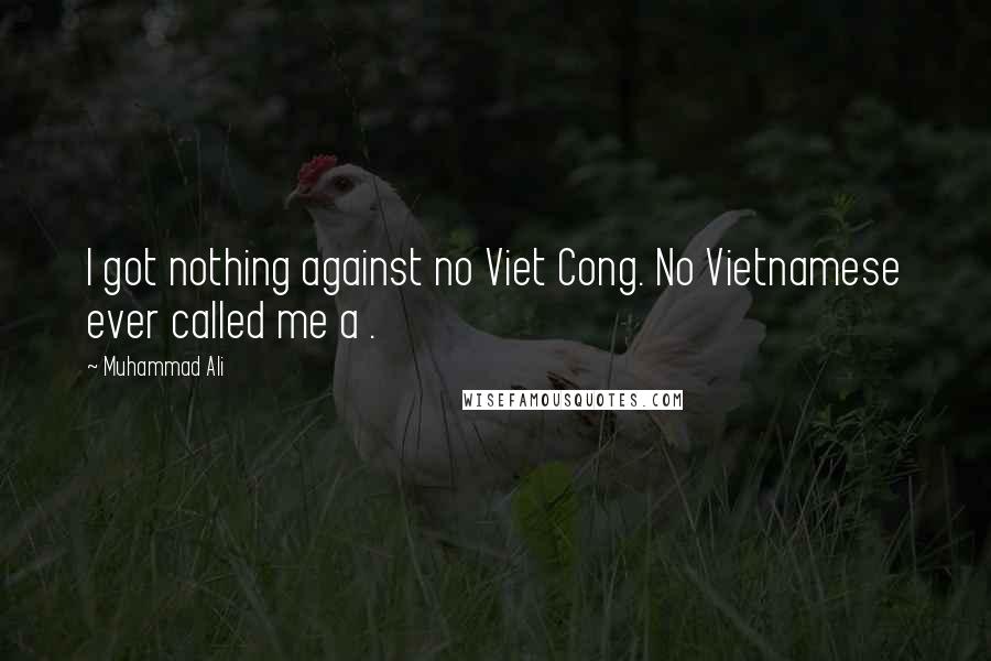 Muhammad Ali Quotes: I got nothing against no Viet Cong. No Vietnamese ever called me a .