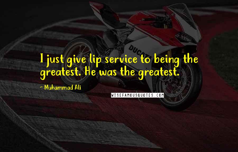 Muhammad Ali Quotes: I just give lip service to being the greatest. He was the greatest.