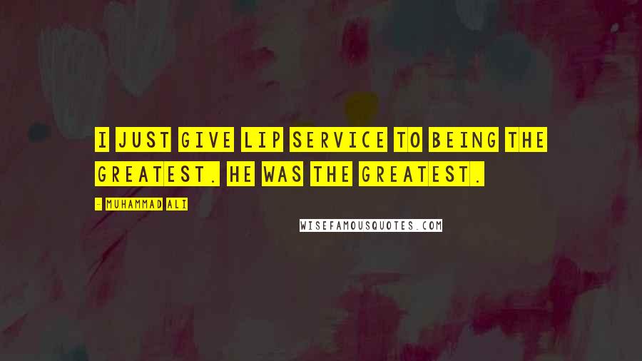 Muhammad Ali Quotes: I just give lip service to being the greatest. He was the greatest.