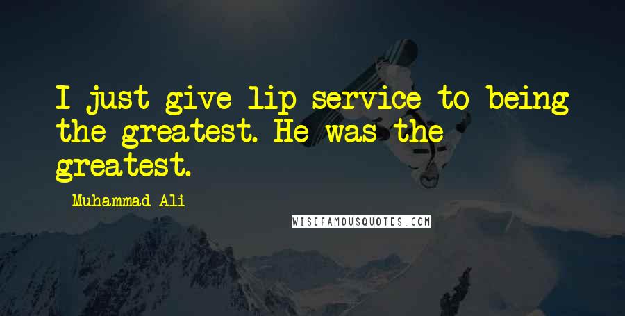 Muhammad Ali Quotes: I just give lip service to being the greatest. He was the greatest.