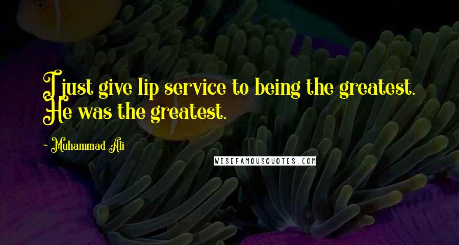 Muhammad Ali Quotes: I just give lip service to being the greatest. He was the greatest.
