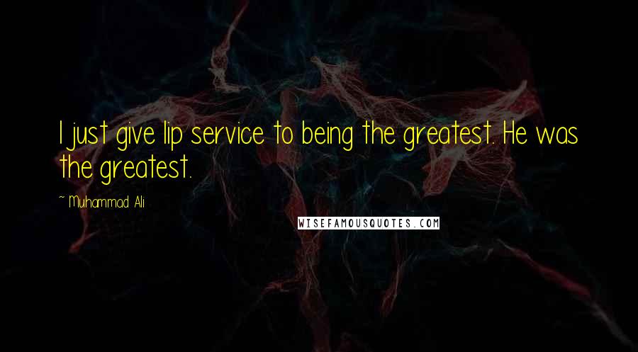 Muhammad Ali Quotes: I just give lip service to being the greatest. He was the greatest.