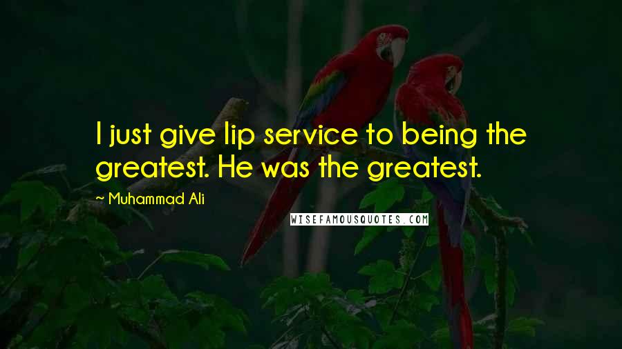 Muhammad Ali Quotes: I just give lip service to being the greatest. He was the greatest.