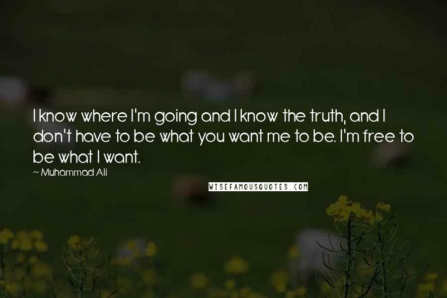 Muhammad Ali Quotes: I know where I'm going and I know the truth, and I don't have to be what you want me to be. I'm free to be what I want.