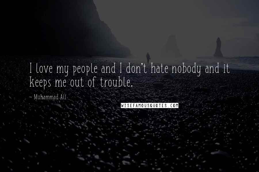 Muhammad Ali Quotes: I love my people and I don't hate nobody and it keeps me out of trouble.