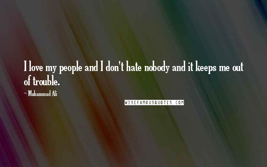 Muhammad Ali Quotes: I love my people and I don't hate nobody and it keeps me out of trouble.