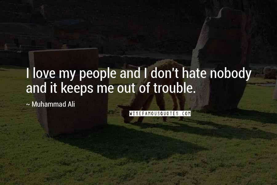 Muhammad Ali Quotes: I love my people and I don't hate nobody and it keeps me out of trouble.