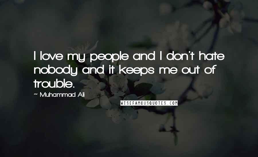 Muhammad Ali Quotes: I love my people and I don't hate nobody and it keeps me out of trouble.